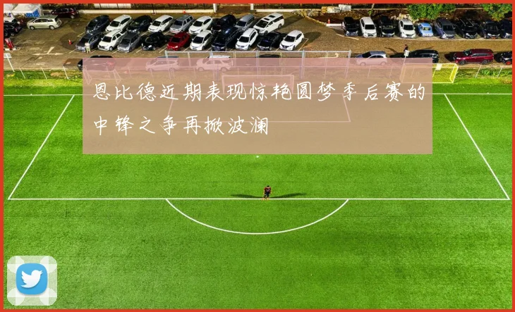 恩比德近期表现惊艳圆梦季后赛的中锋之争再掀波澜