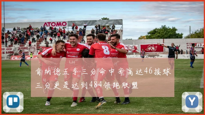 肯纳德五季三分命中率高达46接球三分更是达到484领跑联盟