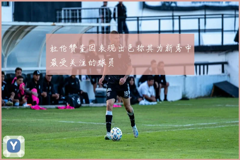杜伦赞奎因表现出色称其为新秀中最受关注的球员
