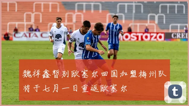魏祥鑫暂别欧塞尔回国加盟梅州队将于七月一日重返欧塞尔