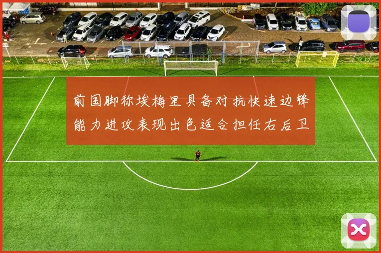 前国脚称埃梅里具备对抗快速边锋能力进攻表现出色适合担任右后卫