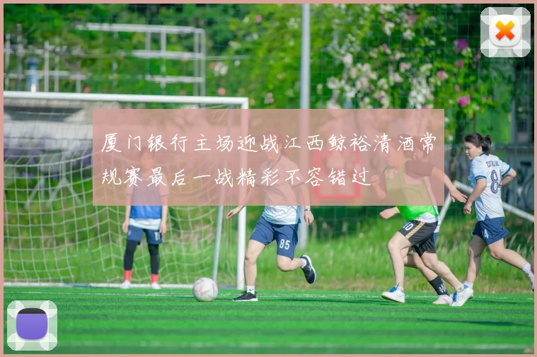 厦门银行主场迎战江西鲸裕清酒常规赛最后一战精彩不容错过